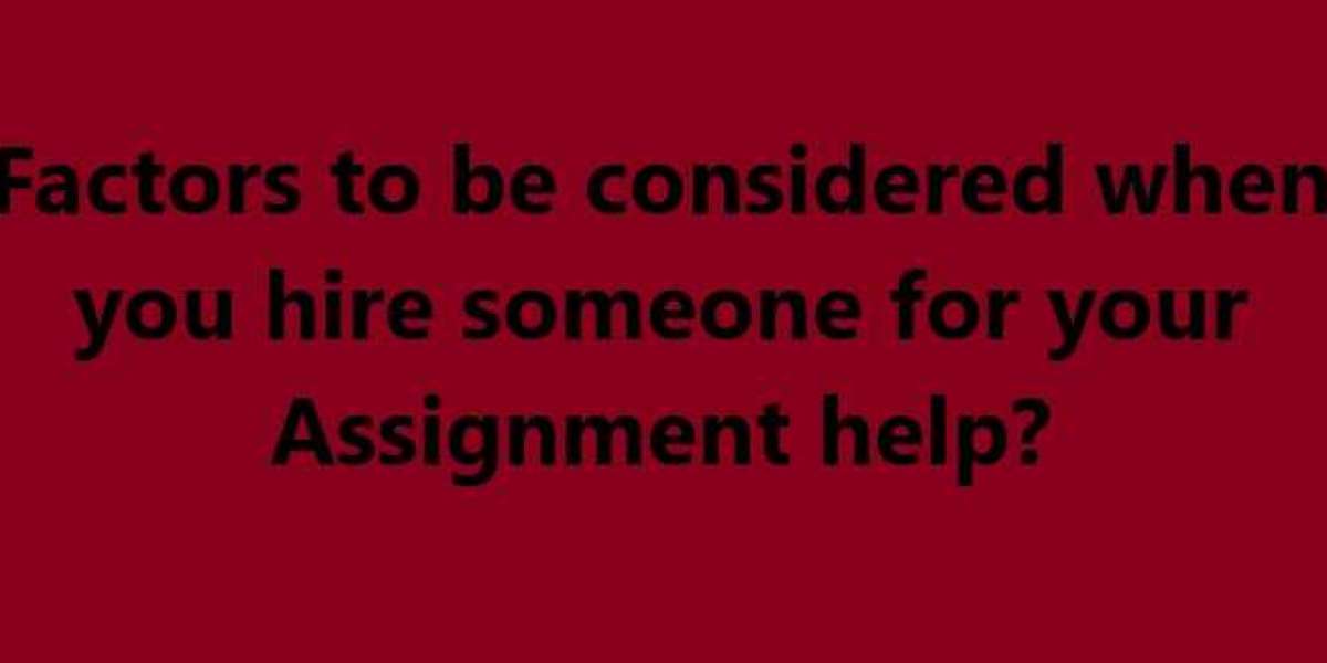 Factors to be considered when you hire someone for your Assignment help?