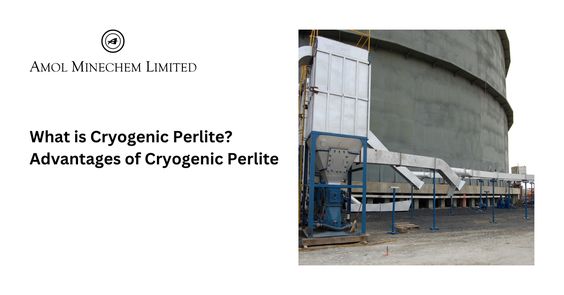 What is Cryogenic Perlite? Advantages of Cryogenic Perlite — amolminechem